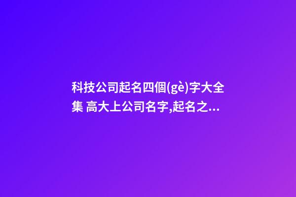 科技公司起名四個(gè)字大全集 高大上公司名字,起名之家-第1張-公司起名-玄機(jī)派